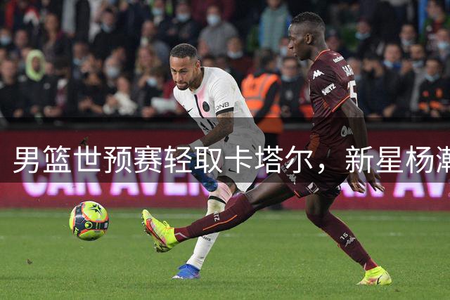 男篮世预赛轻取卡塔尔，新星杨瀚森展露核心气质